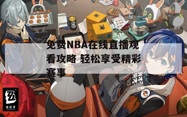 免费NBA在线直播观看攻略 轻松享受精彩赛事