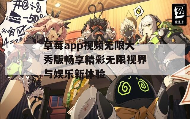 草莓app视频无限大秀版畅享精彩无限视界与娱乐新体验