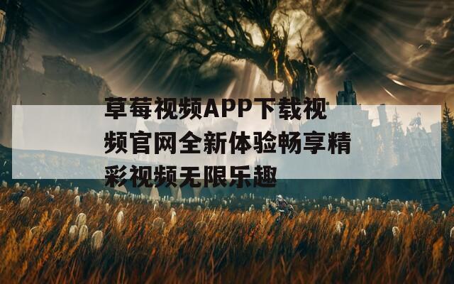 草莓视频APP下载视频官网全新体验畅享精彩视频无限乐趣