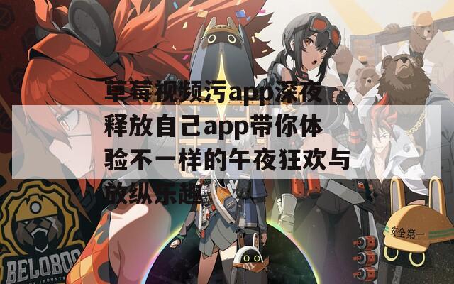 草莓视频污app深夜释放自己app带你体验不一样的午夜狂欢与放纵乐趣