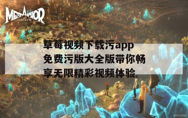 草莓视频下载污app免费污版大全版带你畅享无限精彩视频体验