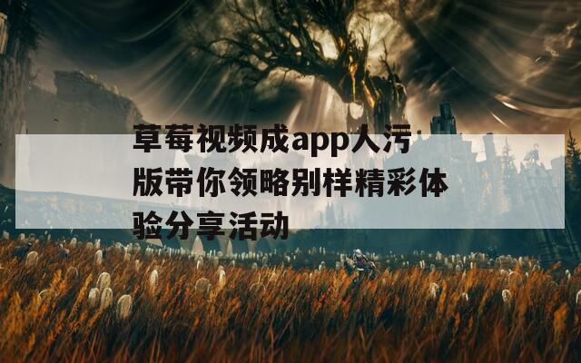 草莓视频成app人污版带你领略别样精彩体验分享活动