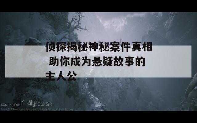 侦探揭秘神秘案件真相 助你成为悬疑故事的主人公