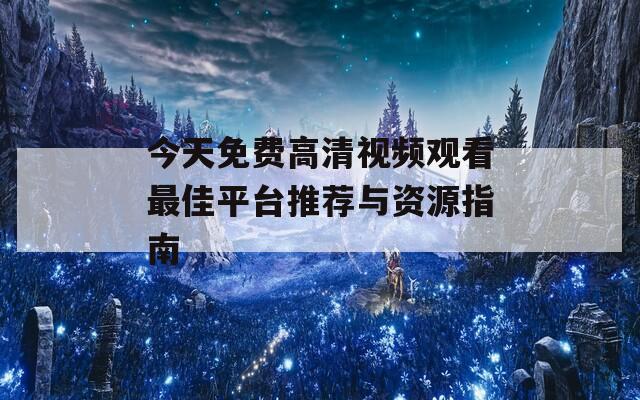 今天免费高清视频观看最佳平台推荐与资源指南