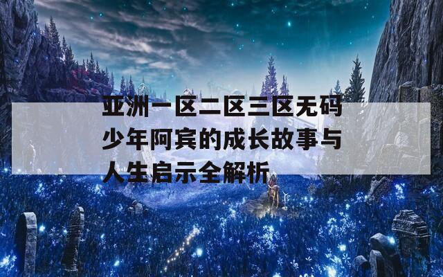 亚洲一区二区三区无码少年阿宾的成长故事与人生启示全解析