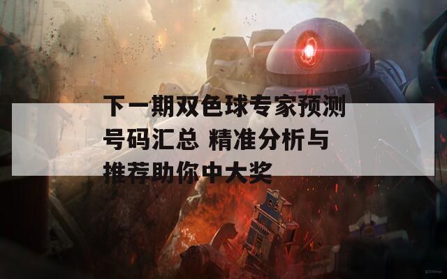 下一期双色球专家预测号码汇总 精准分析与推荐助你中大奖