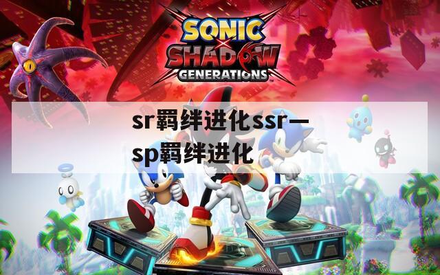 sr羁绊进化ssr—sp羁绊进化