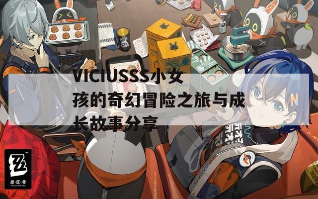 VICIUSSS小女孩的奇幻冒险之旅与成长故事分享