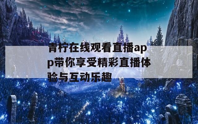 青柠在线观看直播app带你享受精彩直播体验与互动乐趣