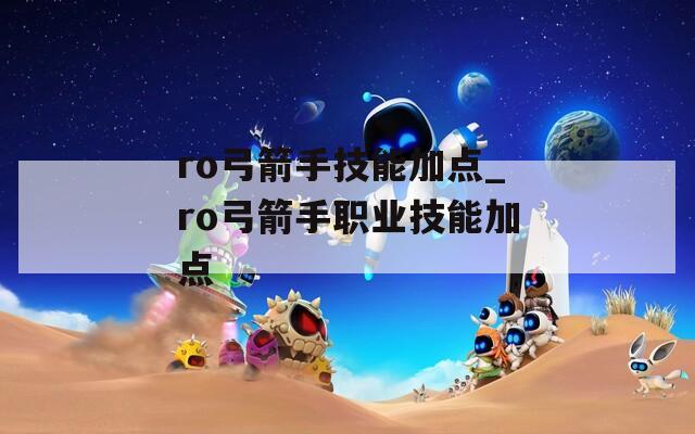 ro弓箭手技能加点_ro弓箭手职业技能加点