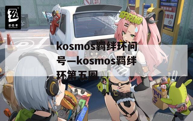 kosmos羁绊环问号—kosmos羁绊环第五圈