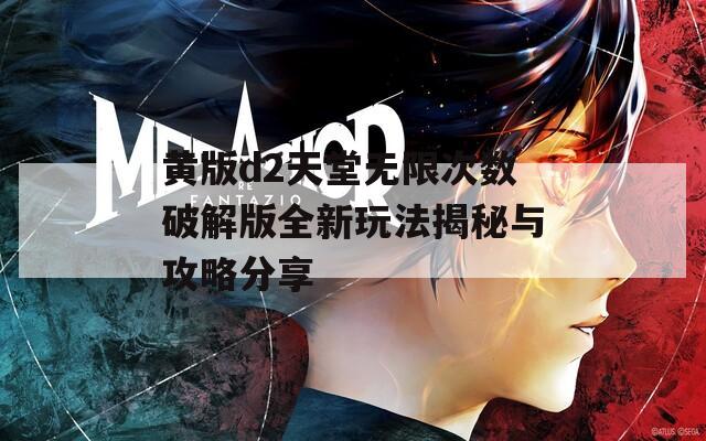 黄版d2天堂无限次数破解版全新玩法揭秘与攻略分享