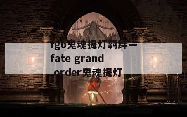 fgo鬼魂提灯羁绊—fate grand order鬼魂提灯