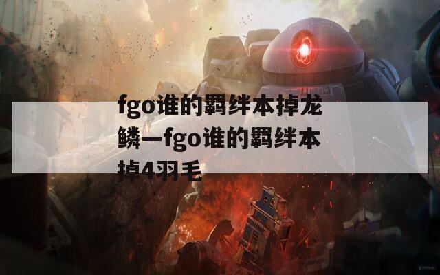 fgo谁的羁绊本掉龙鳞—fgo谁的羁绊本掉4羽毛