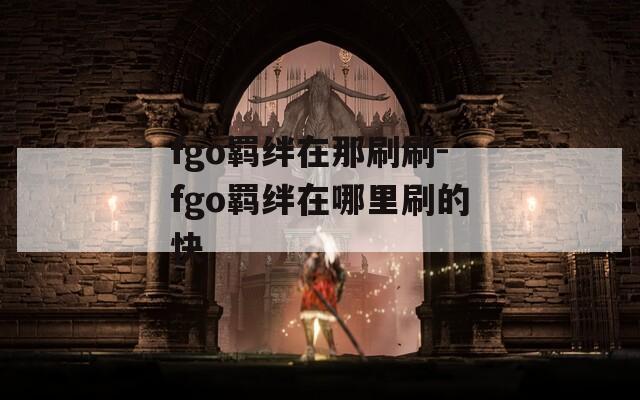 fgo羁绊在那刷刷-fgo羁绊在哪里刷的快