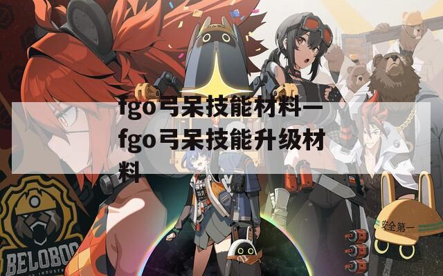 fgo弓呆技能材料—fgo弓呆技能升级材料