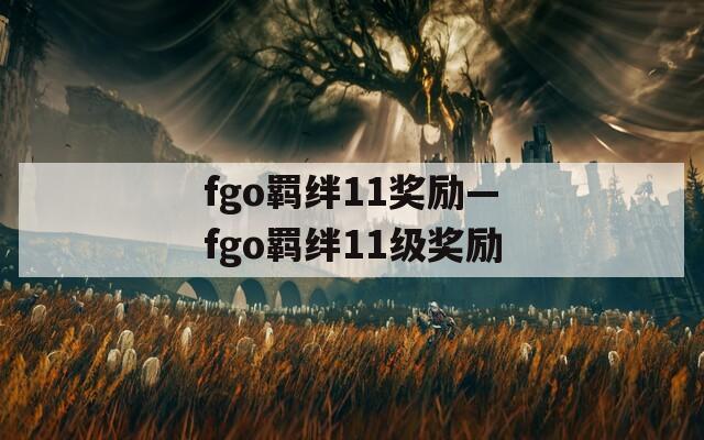 fgo羁绊11奖励—fgo羁绊11级奖励