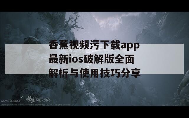 香蕉视频污下载app最新ios破解版全面解析与使用技巧分享