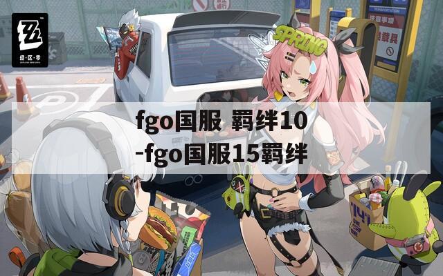 fgo国服 羁绊10-fgo国服15羁绊