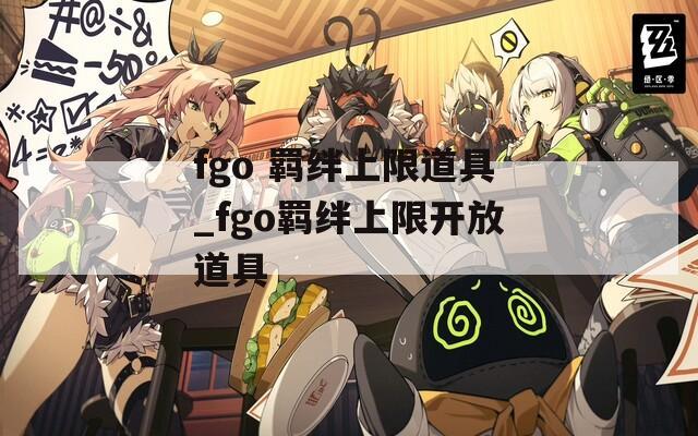 fgo 羁绊上限道具_fgo羁绊上限开放道具