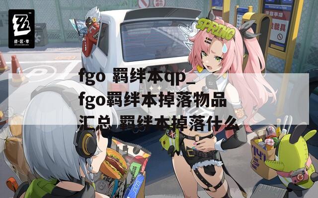 fgo 羁绊本qp_fgo羁绊本掉落物品汇总 羁绊本掉落什么