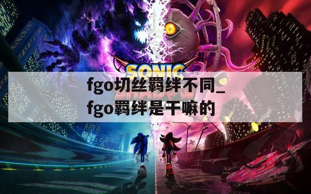 fgo切丝羁绊不同_fgo羁绊是干嘛的