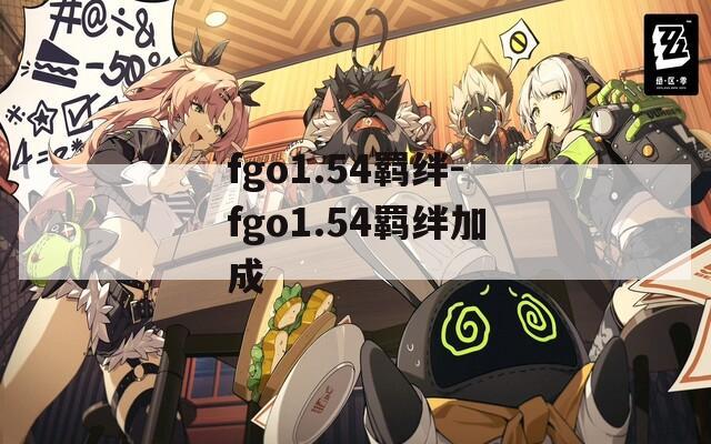 fgo1.54羁绊-fgo1.54羁绊加成