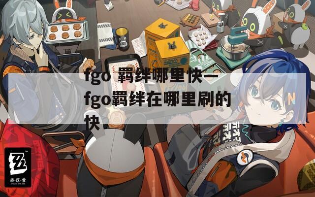 fgo 羁绊哪里快—fgo羁绊在哪里刷的快