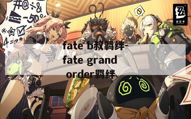 fate b叔羁绊-fate grand order羁绊