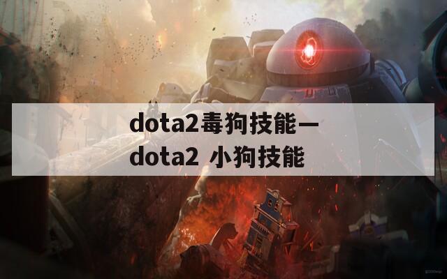 dota2毒狗技能—dota2 小狗技能