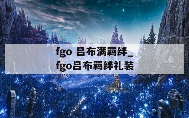 fgo 吕布满羁绊_fgo吕布羁绊礼装