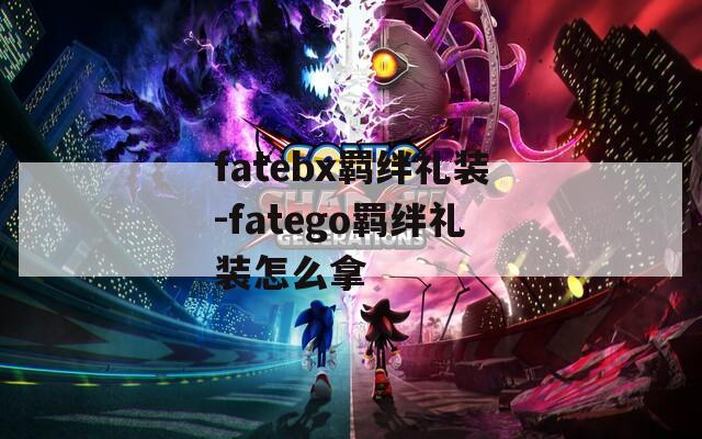 fatebx羁绊礼装-fatego羁绊礼装怎么拿