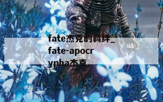 fate杰克的羁绊_fate-apocrypha杰克