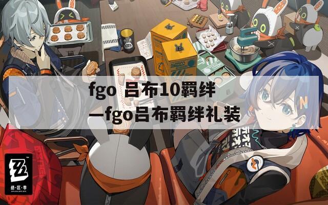 fgo 吕布10羁绊—fgo吕布羁绊礼装