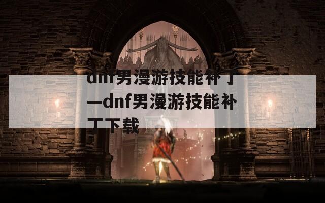 dnf男漫游技能补丁—dnf男漫游技能补丁下载