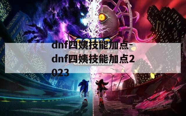 dnf四姨技能加点-dnf四姨技能加点2023