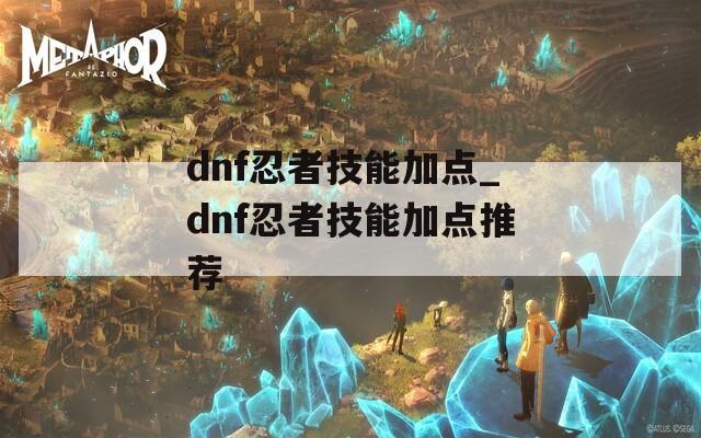 dnf忍者技能加点_dnf忍者技能加点推荐