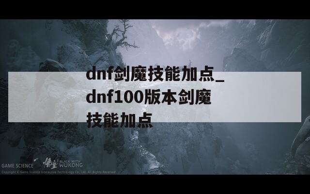 dnf剑魔技能加点_dnf100版本剑魔技能加点