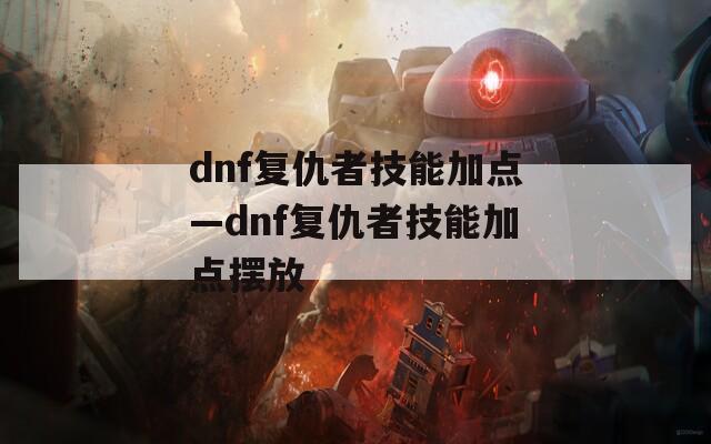 dnf复仇者技能加点—dnf复仇者技能加点摆放