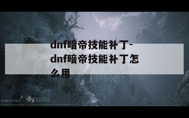 dnf暗帝技能补丁-dnf暗帝技能补丁怎么用