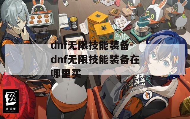 dnf无限技能装备-dnf无限技能装备在哪里买