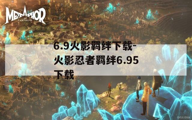 6.9火影羁绊下载-火影忍者羁绊6.95下载