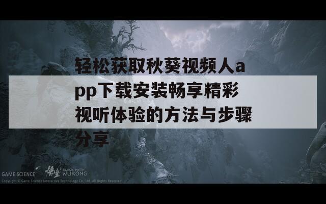 轻松获取秋葵视频人app下载安装畅享精彩视听体验的方法与步骤分享