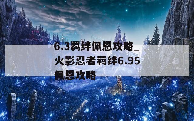 6.3羁绊佩恩攻略_火影忍者羁绊6.95佩恩攻略