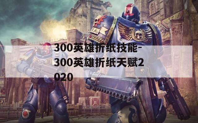 300英雄折纸技能-300英雄折纸天赋2020