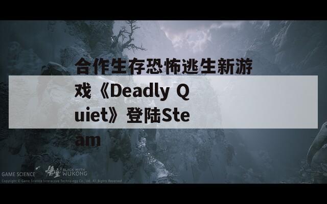 合作生存恐怖逃生新游戏《Deadly Quiet》登陆Steam