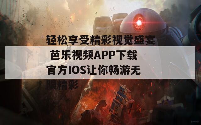 轻松享受精彩视觉盛宴 芭乐视频APP下载官方IOS让你畅游无限精彩