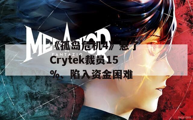 《孤岛危机4》悬了 Crytek裁员15%、陷入资金困难