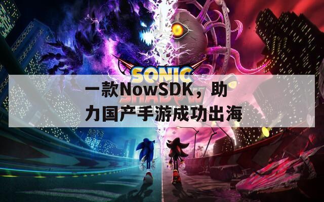 一款NowSDK，助力国产手游成功出海