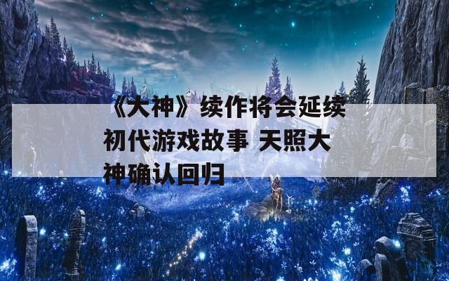 《大神》续作将会延续初代游戏故事 天照大神确认回归